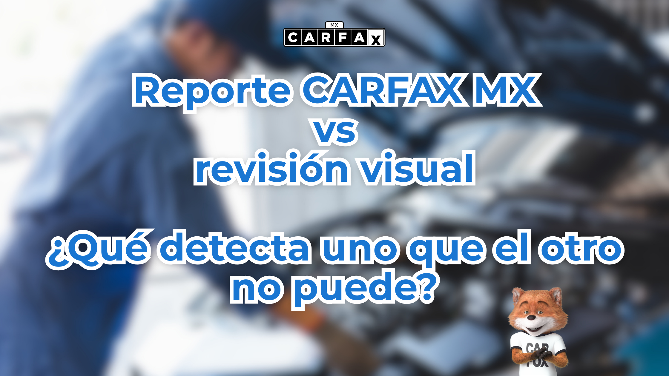 Reporte CARFAX MX vs revisión visual: ¿qué detecta uno que el otro no puede?